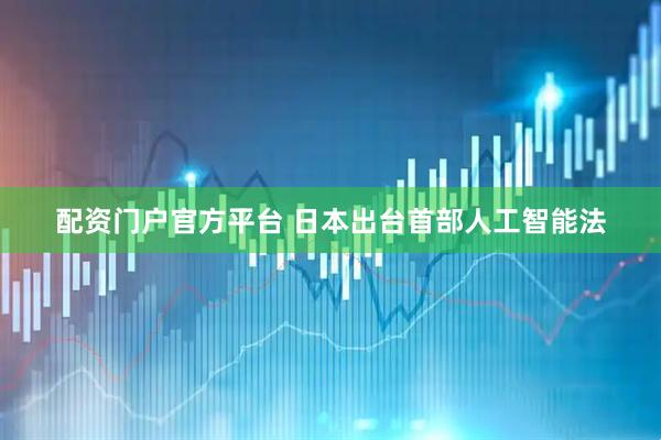 配资门户官方平台 日本出台首部人工智能法