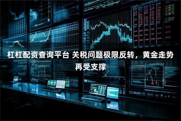 杠杠配资查询平台 关税问题极限反转，黄金走势再受支撑