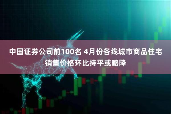 中国证券公司前100名 4月份各线城市商品住宅销售价格环比持平或略降