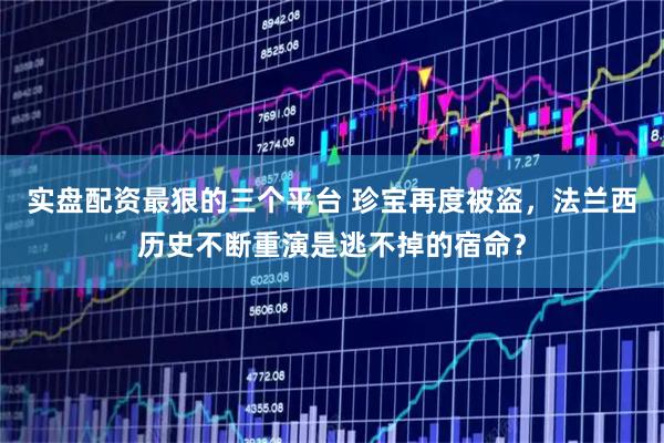 实盘配资最狠的三个平台 珍宝再度被盗，法兰西历史不断重演是逃不掉的宿命？