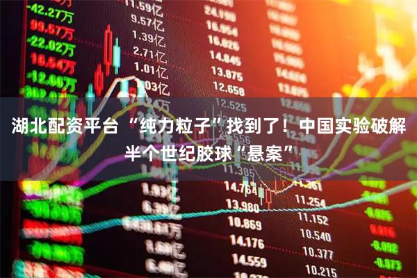 湖北配资平台 “纯力粒子”找到了！中国实验破解半个世纪胶球“悬案”
